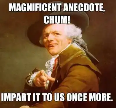 'Magnificent anecdote, chum! Impart us to us once more'