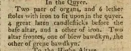 A picture snippet of text that reads (spelled as given): In the Quyer. Two paer of organs, and 6 lether stoles with iron to fit upon in the quyer, 4 great laten candlesticks before the base altar, and 1 other of iron. Two altar frontes, one of blew bawdkyn, the other of grene bawdkyn.