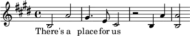 \language "english"\relative c'
  {
    \key e \major 
     b2 a'2 gs4. e8 cs2 r2 b4 a'4 <b, a'>2  
   }
   \addlyrics {
     There's a place for us
   }
  